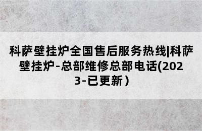 科萨壁挂炉全国售后服务热线|科萨壁挂炉-总部维修总部电话(2023-已更新）